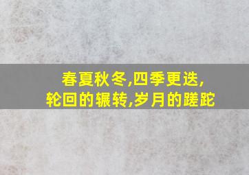 春夏秋冬,四季更迭,轮回的辗转,岁月的蹉跎