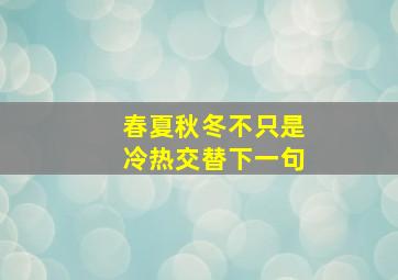 春夏秋冬不只是冷热交替下一句