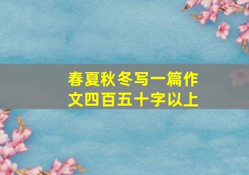 春夏秋冬写一篇作文四百五十字以上