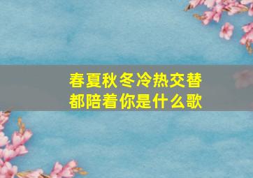 春夏秋冬冷热交替都陪着你是什么歌