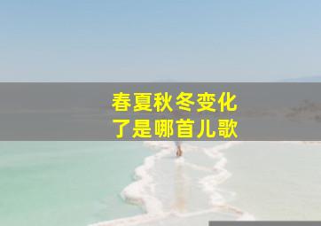 春夏秋冬变化了是哪首儿歌