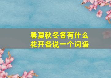 春夏秋冬各有什么花开各说一个词语