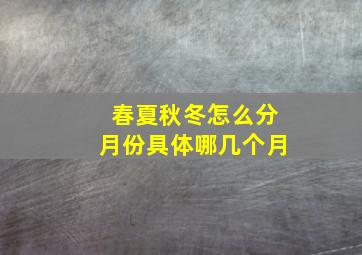 春夏秋冬怎么分月份具体哪几个月