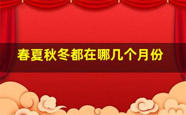 春夏秋冬都在哪几个月份