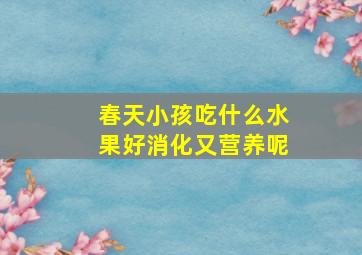 春天小孩吃什么水果好消化又营养呢