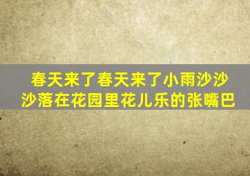 春天来了春天来了小雨沙沙沙落在花园里花儿乐的张嘴巴