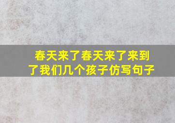 春天来了春天来了来到了我们几个孩子仿写句子