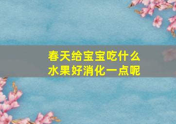 春天给宝宝吃什么水果好消化一点呢