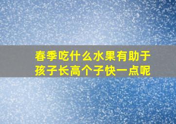 春季吃什么水果有助于孩子长高个子快一点呢