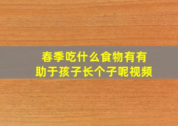 春季吃什么食物有有助于孩子长个子呢视频