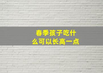 春季孩子吃什么可以长高一点