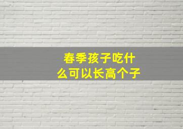 春季孩子吃什么可以长高个子