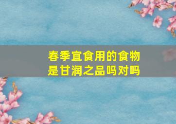 春季宜食用的食物是甘润之品吗对吗