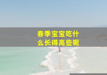 春季宝宝吃什么长得高些呢