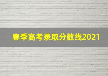 春季高考录取分数线2021