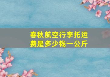 春秋航空行李托运费是多少钱一公斤