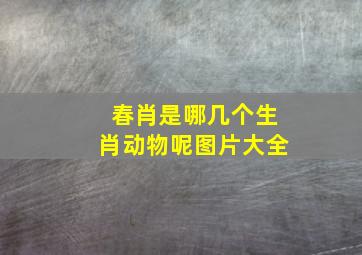 春肖是哪几个生肖动物呢图片大全