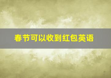 春节可以收到红包英语