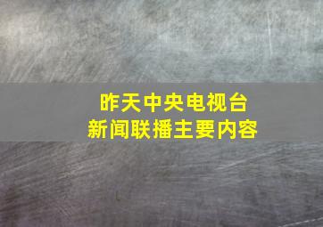 昨天中央电视台新闻联播主要内容