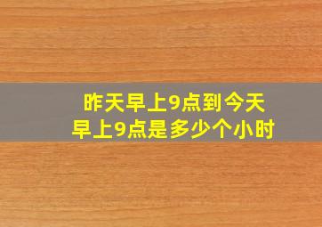 昨天早上9点到今天早上9点是多少个小时