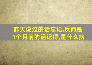 昨天说过的话忘记,反而是1个月前的话记得,是什么病