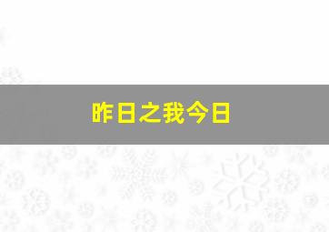 昨日之我今日