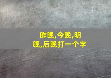 昨晚,今晚,明晚,后晚打一个字