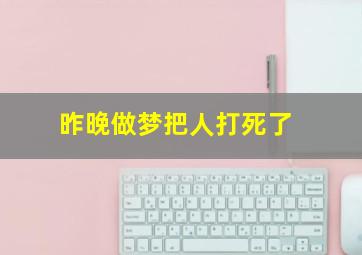 昨晚做梦把人打死了