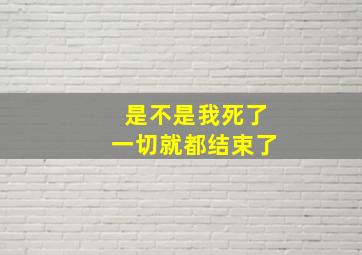 是不是我死了一切就都结束了