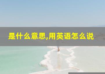 是什么意思,用英语怎么说