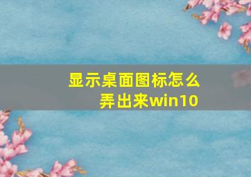 显示桌面图标怎么弄出来win10