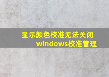 显示颜色校准无法关闭windows校准管理