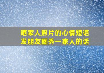 晒家人照片的心情短语发朋友圈秀一家人的话