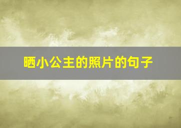 晒小公主的照片的句子