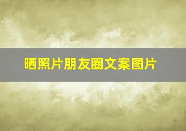 晒照片朋友圈文案图片