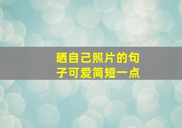 晒自己照片的句子可爱简短一点