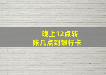 晚上12点转账几点到银行卡