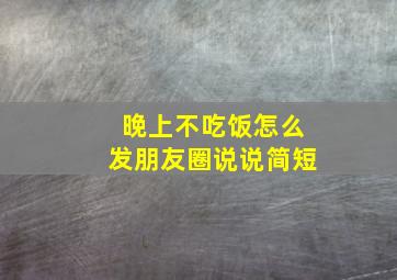 晚上不吃饭怎么发朋友圈说说简短