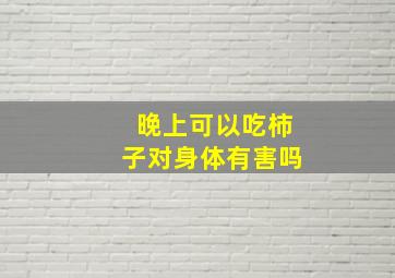 晚上可以吃柿子对身体有害吗