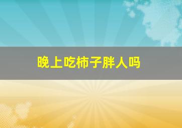 晚上吃柿子胖人吗