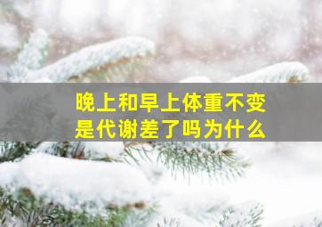 晚上和早上体重不变是代谢差了吗为什么