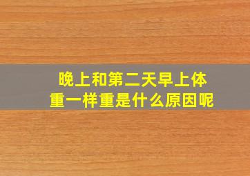 晚上和第二天早上体重一样重是什么原因呢