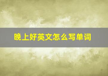 晚上好英文怎么写单词