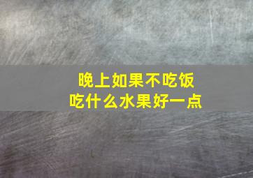 晚上如果不吃饭吃什么水果好一点