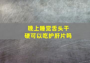 晚上睡觉舌头干硬可以吃护肝片吗