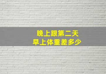 晚上跟第二天早上体重差多少