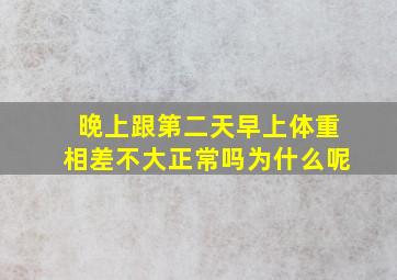 晚上跟第二天早上体重相差不大正常吗为什么呢