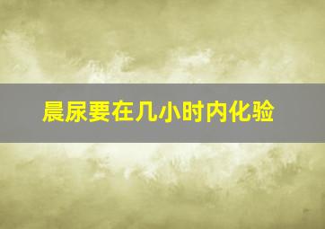 晨尿要在几小时内化验