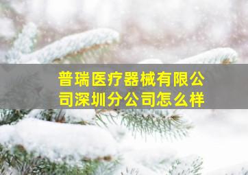 普瑞医疗器械有限公司深圳分公司怎么样