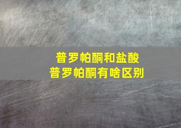 普罗帕酮和盐酸普罗帕酮有啥区别